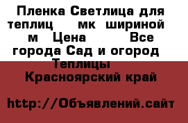 Пленка Светлица для теплиц 150 мк, шириной 6 м › Цена ­ 420 - Все города Сад и огород » Теплицы   . Красноярский край